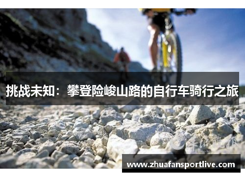 挑战未知：攀登险峻山路的自行车骑行之旅